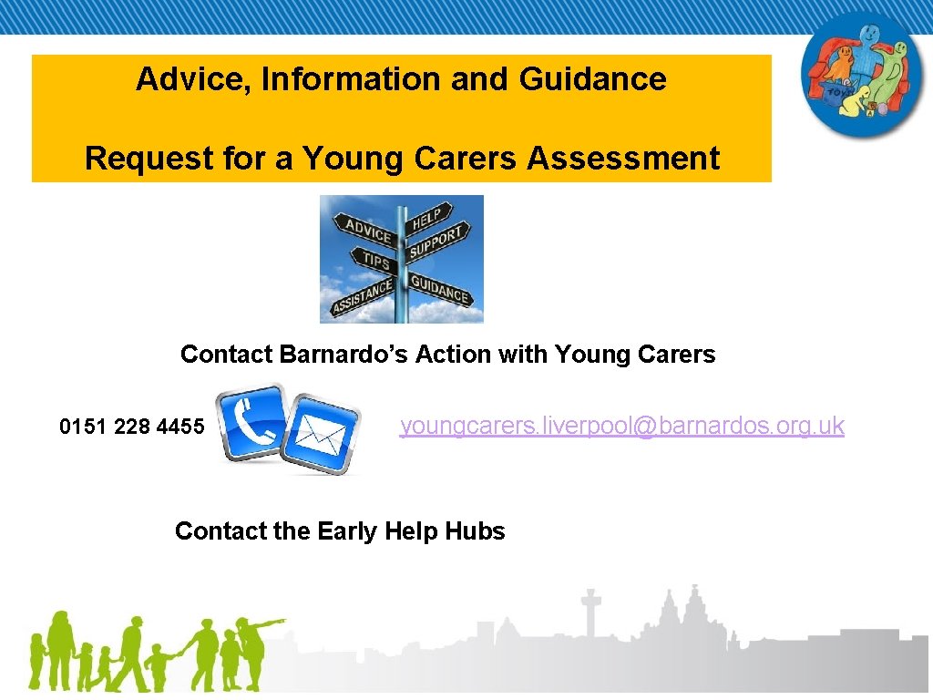 Advice, Information and Guidance Request for a Young Carers Assessment Contact Barnardo’s Action with