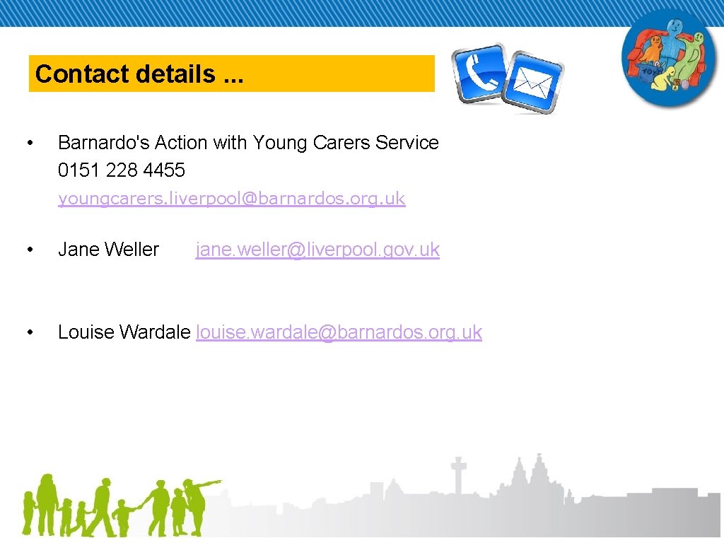 Contact details. . . • Barnardo's Action with Young Carers Service 0151 228 4455