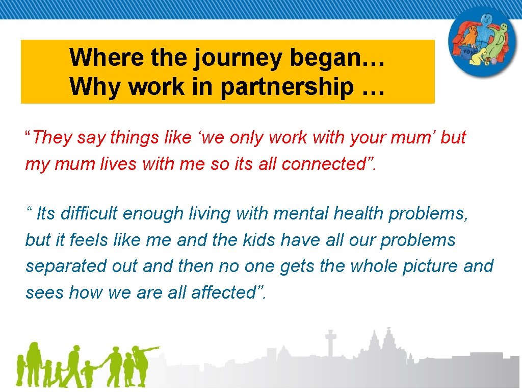 Where the journey began… Why work in partnership … “They say things like ‘we