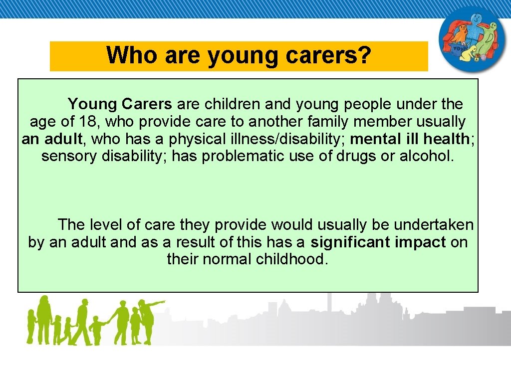 Who are young carers? Young Carers are children and young people under the age