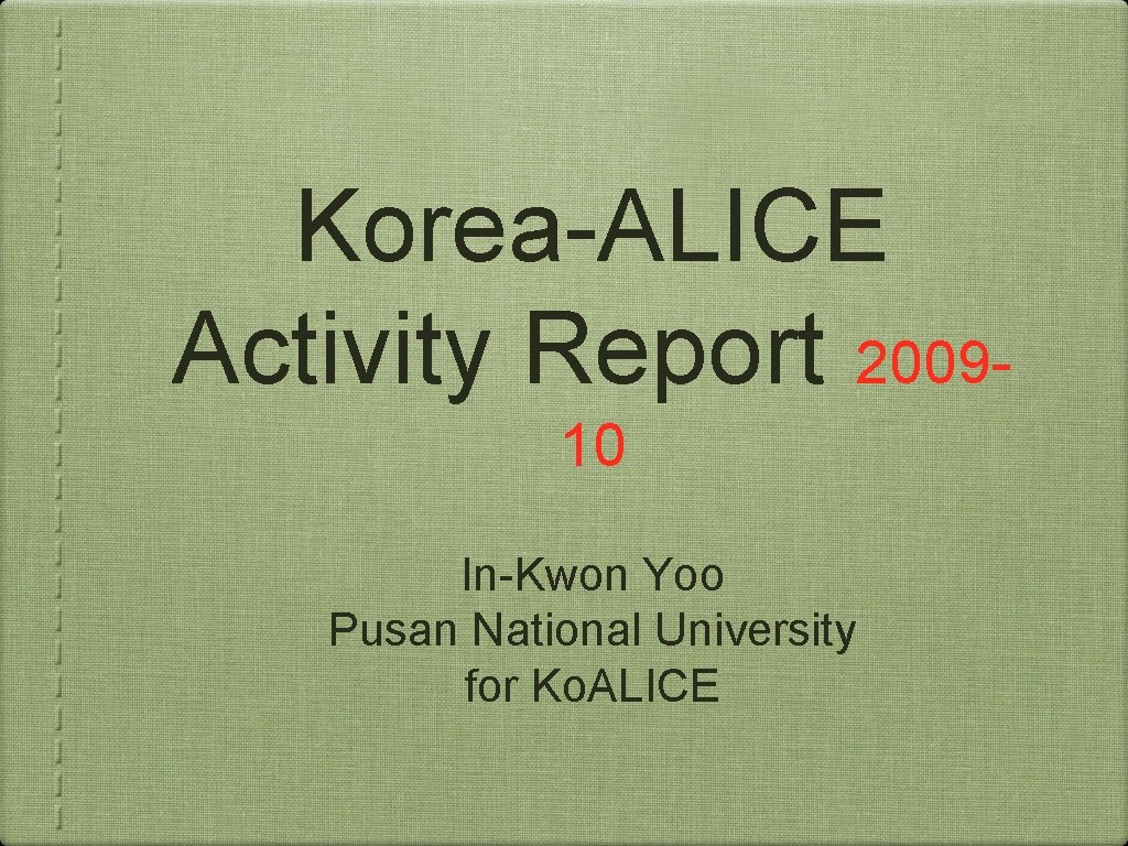 Korea-ALICE Activity Report 200910 In-Kwon Yoo Pusan National University for Ko. ALICE 