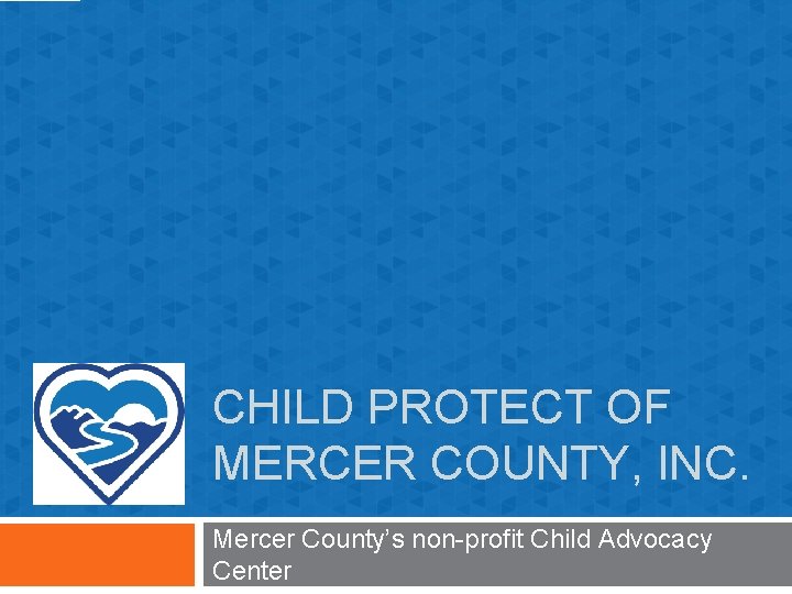 CHILD PROTECT OF MERCER COUNTY, INC. Mercer County’s non-profit Child Advocacy Center 