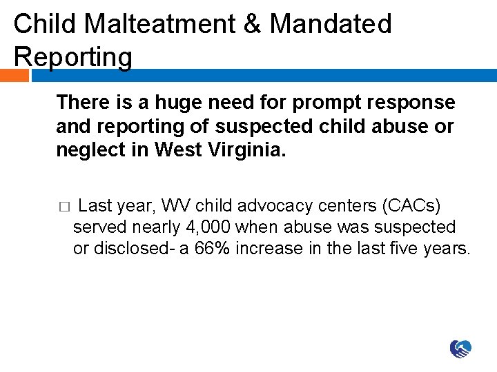 Child Malteatment & Mandated Reporting There is a huge need for prompt response and