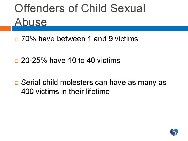 Offenders of Child Sexual Abuse 70% have between 1 and 9 victims 20 -25%