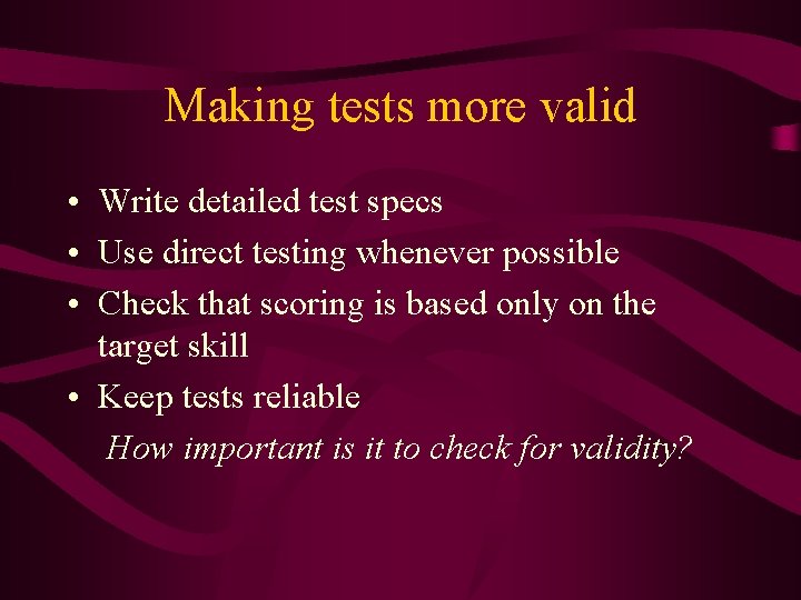 Making tests more valid • Write detailed test specs • Use direct testing whenever