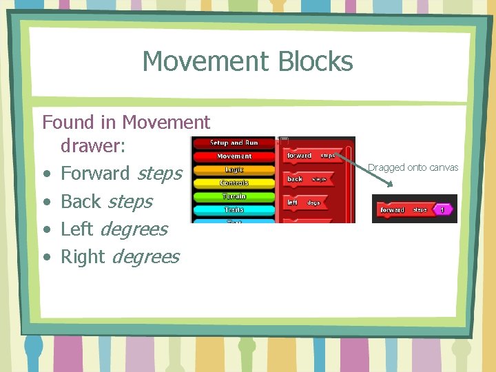 Movement Blocks Found in Movement drawer: • Forward steps • Back steps • Left