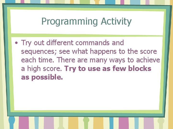 Programming Activity • Try out different commands and sequences; see what happens to the