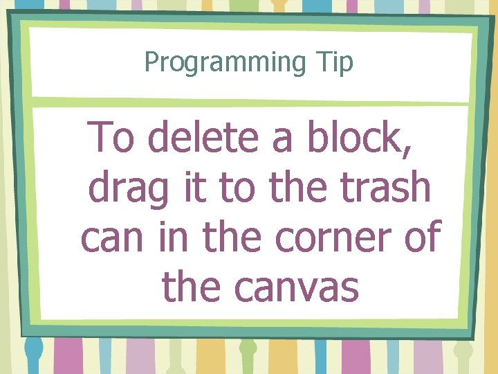 Programming Tip To delete a block, drag it to the trash can in the