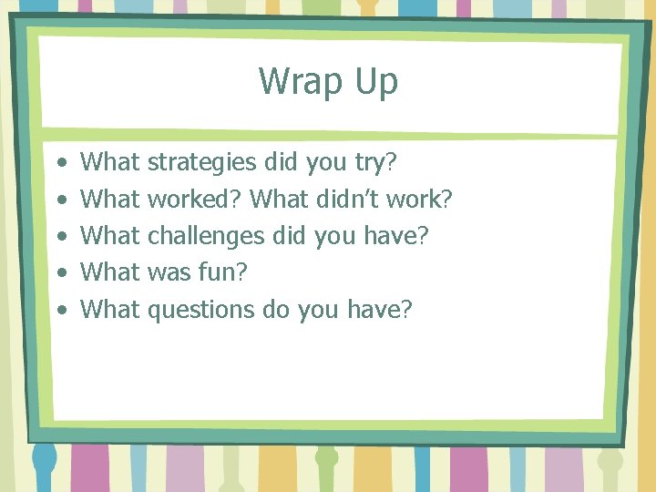 Wrap Up • • • What What strategies did you try? worked? What didn’t