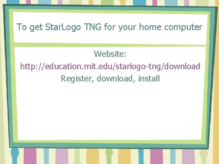 To get Star. Logo TNG for your home computer Website: http: //education. mit. edu/starlogo-tng/download