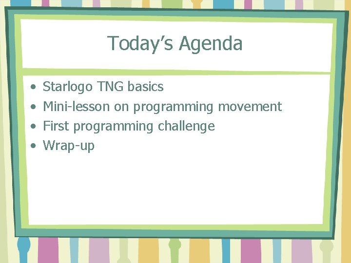 Today’s Agenda • • Starlogo TNG basics Mini-lesson on programming movement First programming challenge