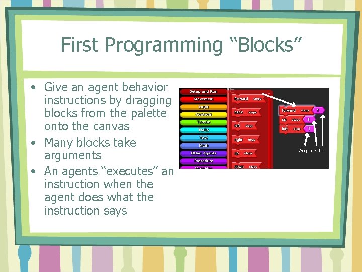 First Programming “Blocks” • Give an agent behavior instructions by dragging blocks from the