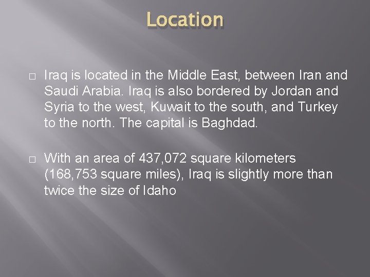 Location � Iraq is located in the Middle East, between Iran and Saudi Arabia. Location � Iraq is located in the Middle East, between Iran and Saudi Arabia.