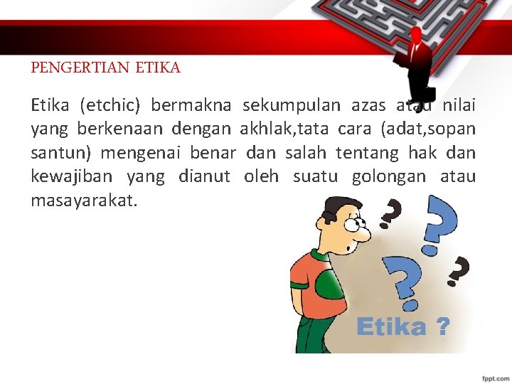 PENGERTIAN ETIKA Etika (etchic) bermakna sekumpulan azas atau nilai yang berkenaan dengan akhlak, tata