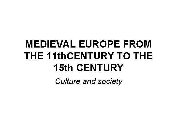 MEDIEVAL EUROPE FROM THE 11 th. CENTURY TO THE 15 th CENTURY Culture and MEDIEVAL EUROPE FROM THE 11 th. CENTURY TO THE 15 th CENTURY Culture and