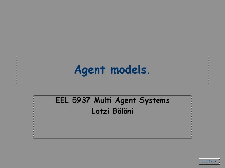 Agent models. EEL 5937 Multi Agent Systems Lotzi Bölöni EEL 5937 