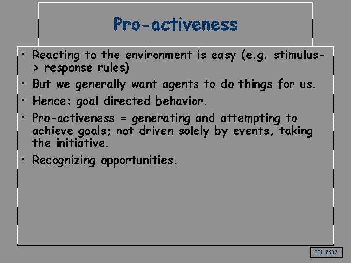 Pro-activeness • Reacting to the environment is easy (e. g. stimulus> response rules) •
