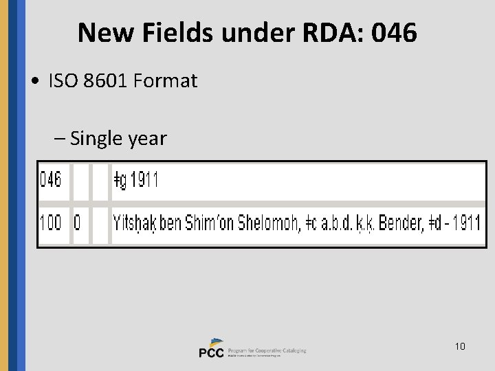 New Fields under RDA: 046 • ISO 8601 Format – Single year 10 