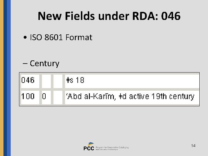 New Fields under RDA: 046 • ISO 8601 Format – Century 14 