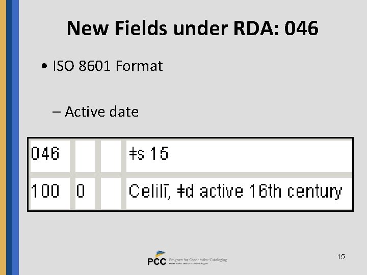 New Fields under RDA: 046 • ISO 8601 Format – Active date 15 