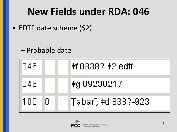 New Fields under RDA: 046 • EDTF date scheme ($2) – Probable date 16