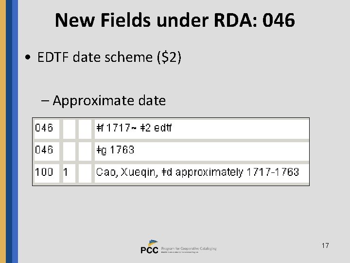 New Fields under RDA: 046 • EDTF date scheme ($2) – Approximate date 17