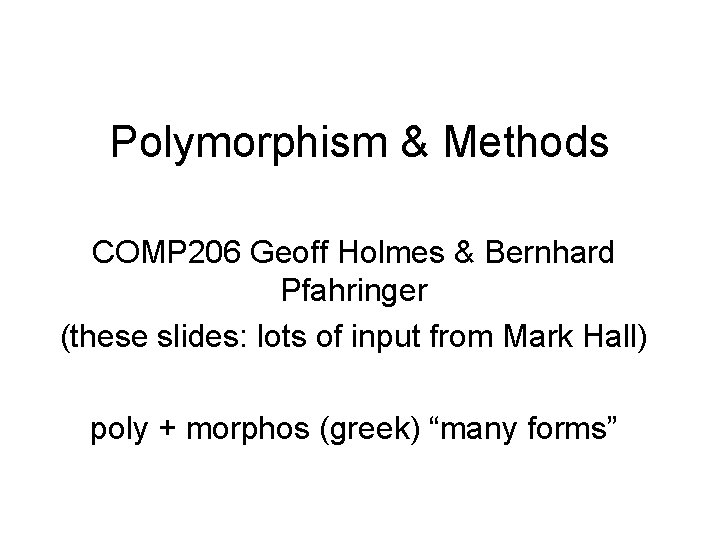 Polymorphism & Methods COMP 206 Geoff Holmes & Bernhard Pfahringer (these slides: lots of