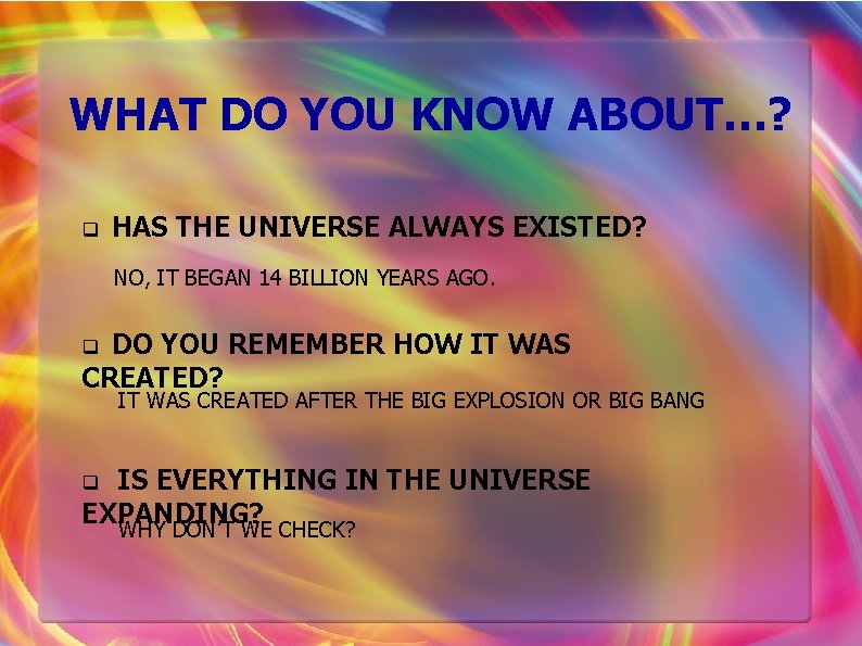 WHAT DO YOU KNOW ABOUT…? q HAS THE UNIVERSE ALWAYS EXISTED? NO, IT BEGAN