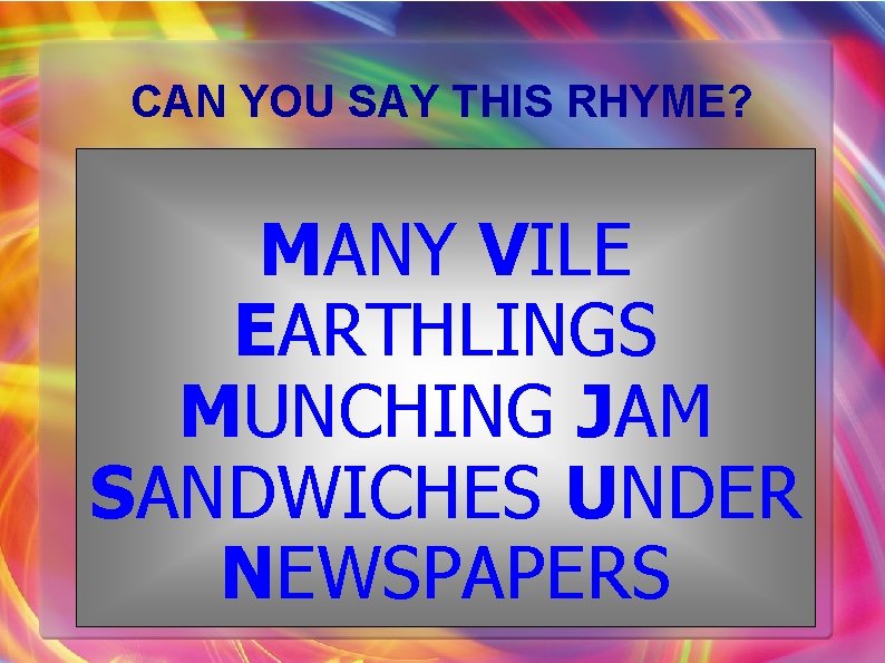 CAN YOU SAY THIS RHYME? MANY VILE EARTHLINGS MUNCHING JAM SANDWICHES UNDER NEWSPAPERS 