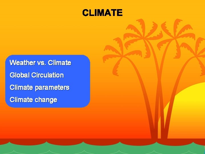 Weather vs. Climate Global Circulation Climate parameters Climate change 