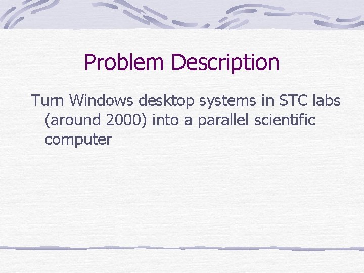 Problem Description Turn Windows desktop systems in STC labs (around 2000) into a parallel