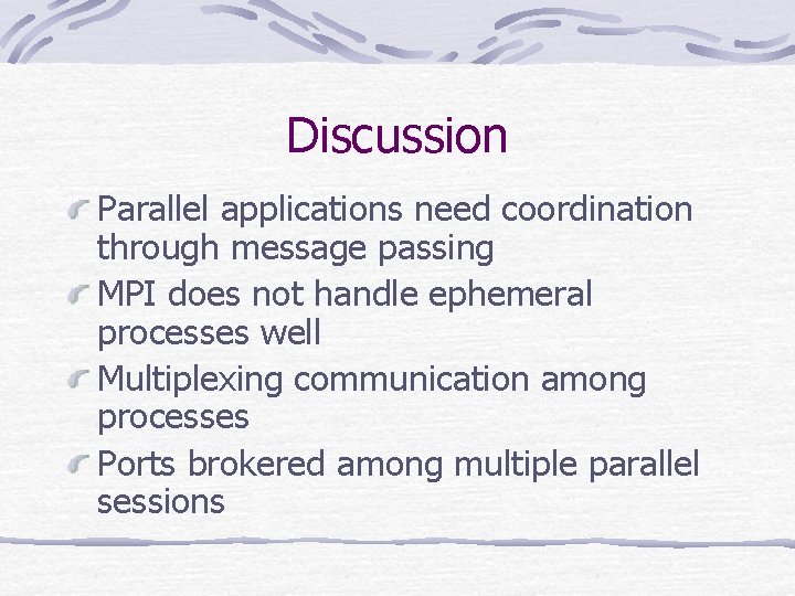 Discussion Parallel applications need coordination through message passing MPI does not handle ephemeral processes