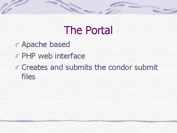 The Portal Apache based PHP web interface Creates and submits the condor submit files