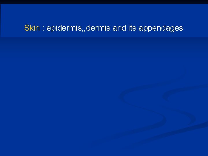 Skin : epidermis, , dermis and its appendages 