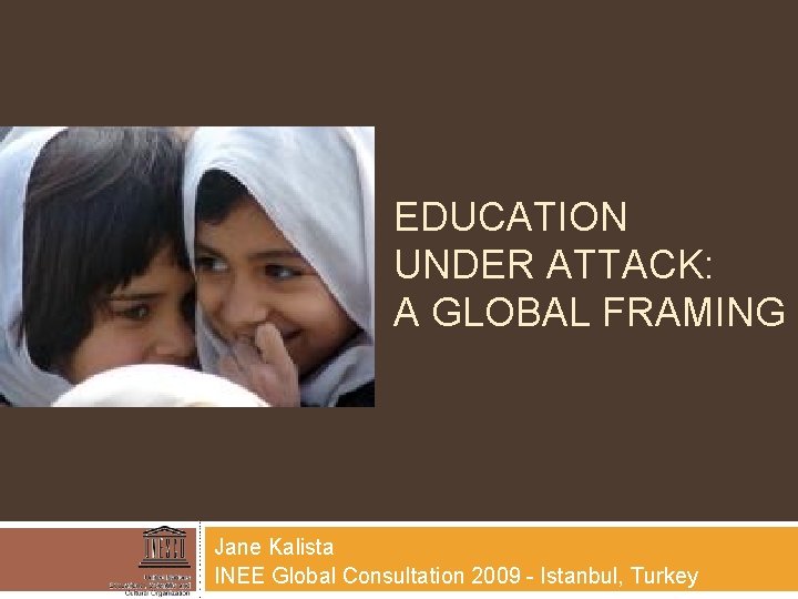 EDUCATION UNDER ATTACK: A GLOBAL FRAMING Jane Kalista INEE Global Consultation 2009 - Istanbul,