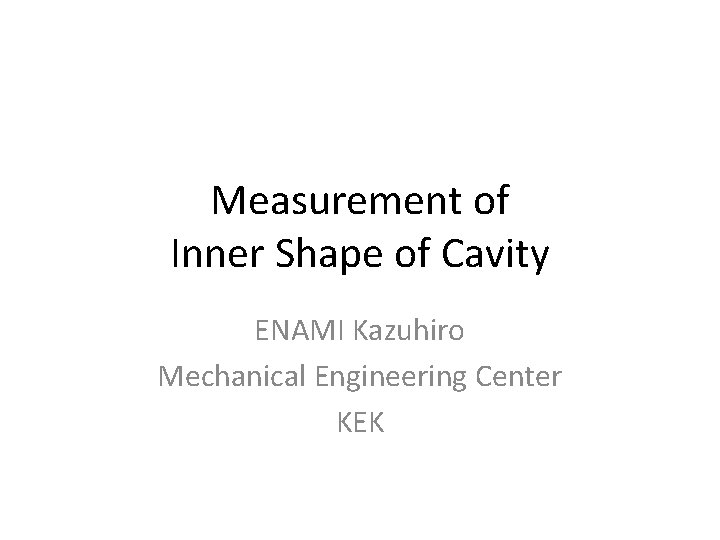 Measurement of Inner Shape of Cavity ENAMI Kazuhiro Mechanical Engineering Center KEK 