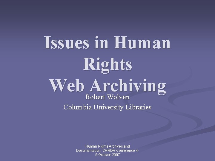 Issues in Human Rights Web Archiving Robert Wolven Columbia University Libraries Human Rights Archives