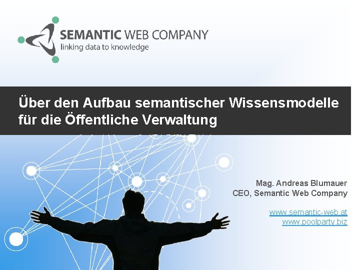 Über den Aufbau semantischer Wissensmodelle für die Öffentliche Verwaltung Mag. Andreas Blumauer CEO, Semantic