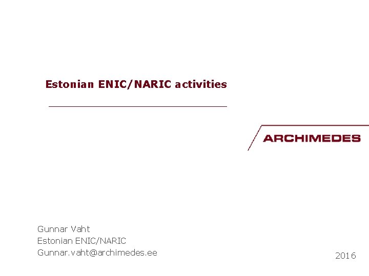 Estonian ENIC/NARIC activities __________________ Gunnar Vaht Estonian ENIC/NARIC Gunnar. vaht@archimedes. ee 2016 