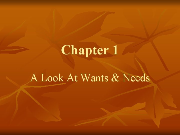 Chapter 1 A Look At Wants & Needs Chapter 1 A Look At Wants & Needs