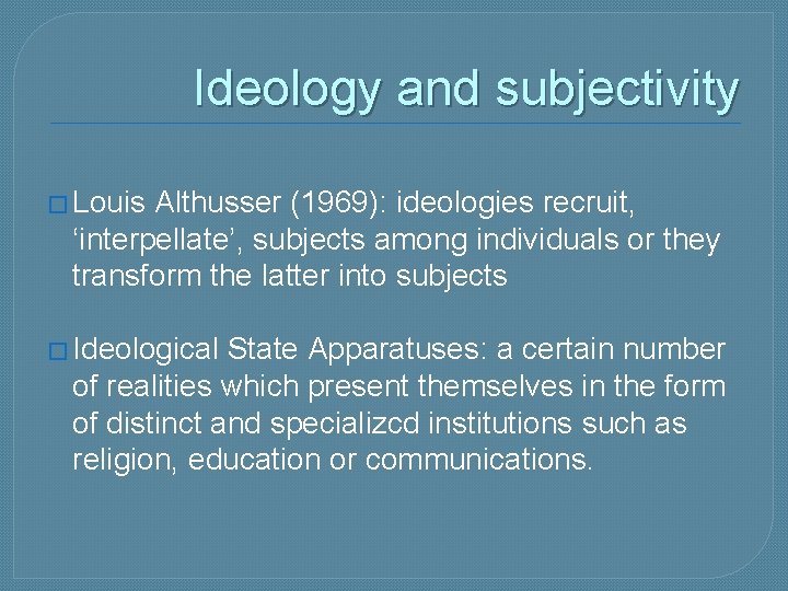 Ideology and subjectivity � Louis Althusser (1969): ideologies recruit, ‘interpellate’, subjects among individuals or