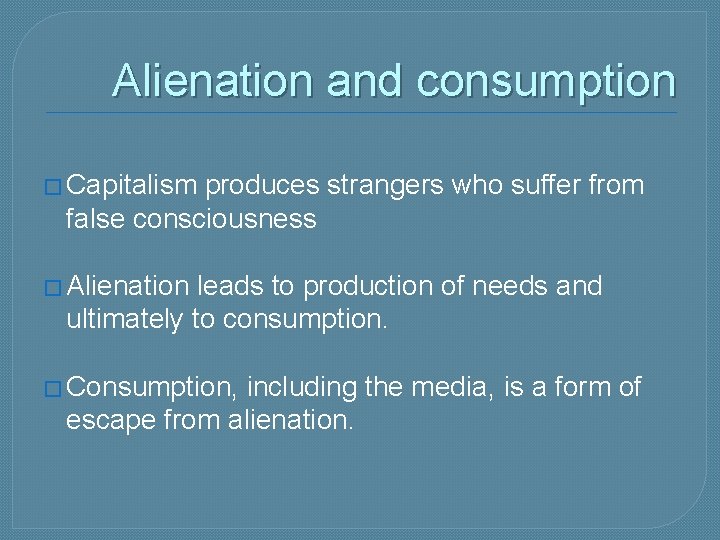 Alienation and consumption � Capitalism produces strangers who suffer from false consciousness � Alienation