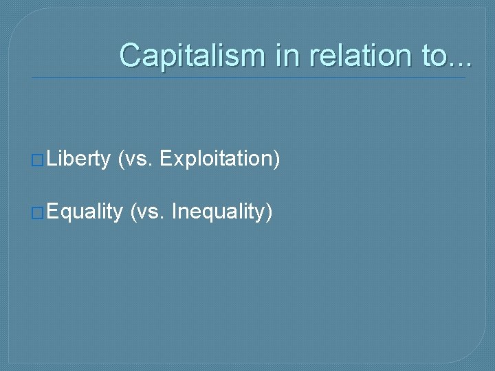 Capitalism in relation to. . . �Liberty (vs. Exploitation) �Equality (vs. Inequality) 