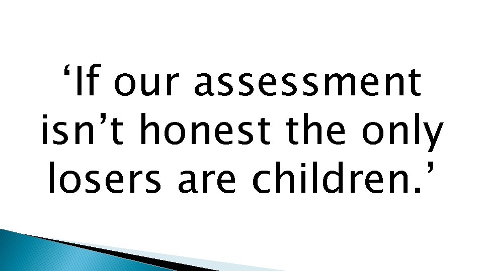 ‘If our assessment isn’t honest the only losers are children. ’ 