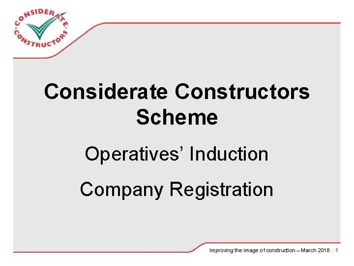 Considerate Constructors Scheme Operatives’ Induction Company Registration Improving the image of construction – March