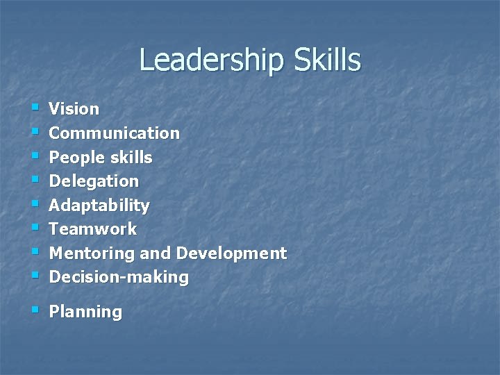 Leadership Skills § § § § Vision Communication People skills Delegation Adaptability Teamwork Mentoring