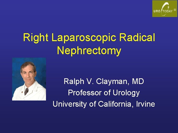 Right Laparoscopic Radical Nephrectomy Ralph V. Clayman, MD Professor of Urology University of California,