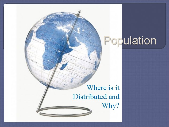 Population Where is it Distributed and Why? 