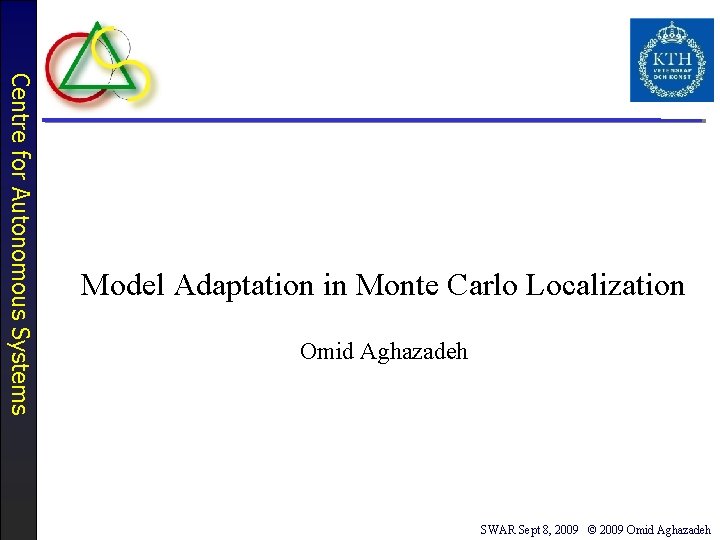 Centre for Autonomous Systems Model Adaptation in Monte Carlo Localization Omid Aghazadeh SWAR Sept