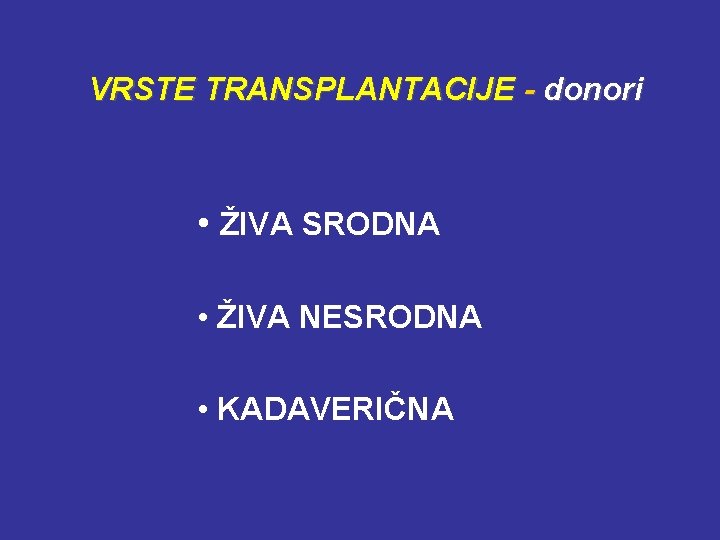 VRSTE TRANSPLANTACIJE - donori • ŽIVA SRODNA • ŽIVA NESRODNA • KADAVERIČNA 